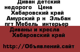 Диван детский недорого › Цена ­ 6 000 - Хабаровский край, Амурский р-н, Эльбан пгт Мебель, интерьер » Диваны и кресла   . Хабаровский край